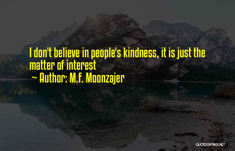 M.F. Moonzajer Quotes: I Don't Believe In People's Kindness, It Is Just The Matter Of Interest