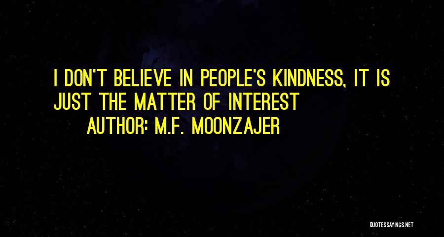 M.F. Moonzajer Quotes: I Don't Believe In People's Kindness, It Is Just The Matter Of Interest