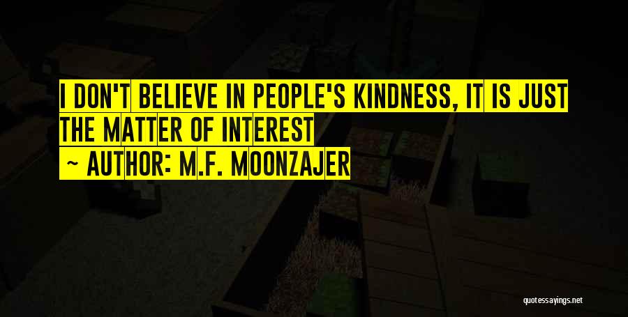 M.F. Moonzajer Quotes: I Don't Believe In People's Kindness, It Is Just The Matter Of Interest