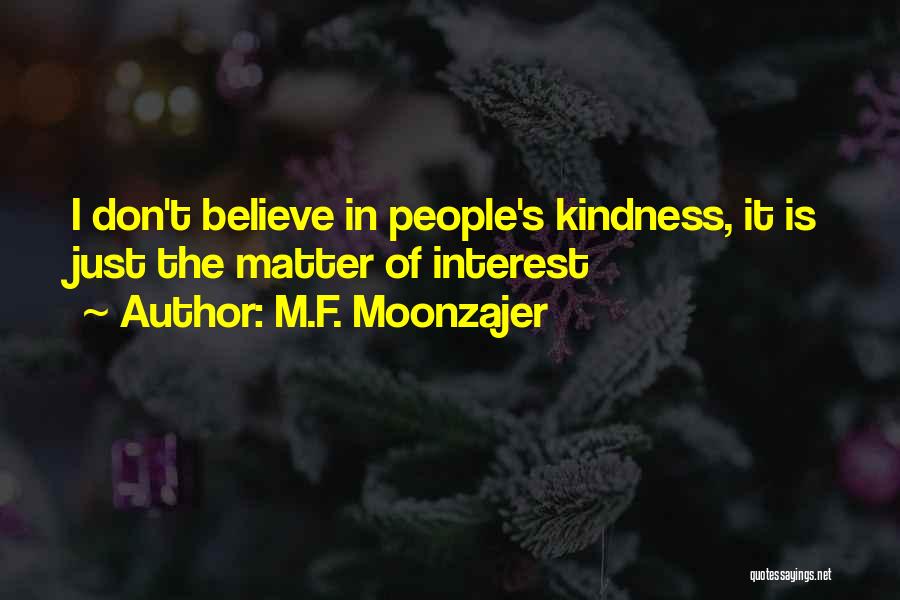 M.F. Moonzajer Quotes: I Don't Believe In People's Kindness, It Is Just The Matter Of Interest