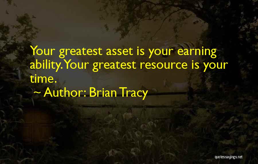 Brian Tracy Quotes: Your Greatest Asset Is Your Earning Ability. Your Greatest Resource Is Your Time.