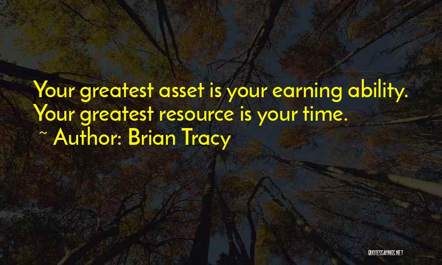 Brian Tracy Quotes: Your Greatest Asset Is Your Earning Ability. Your Greatest Resource Is Your Time.