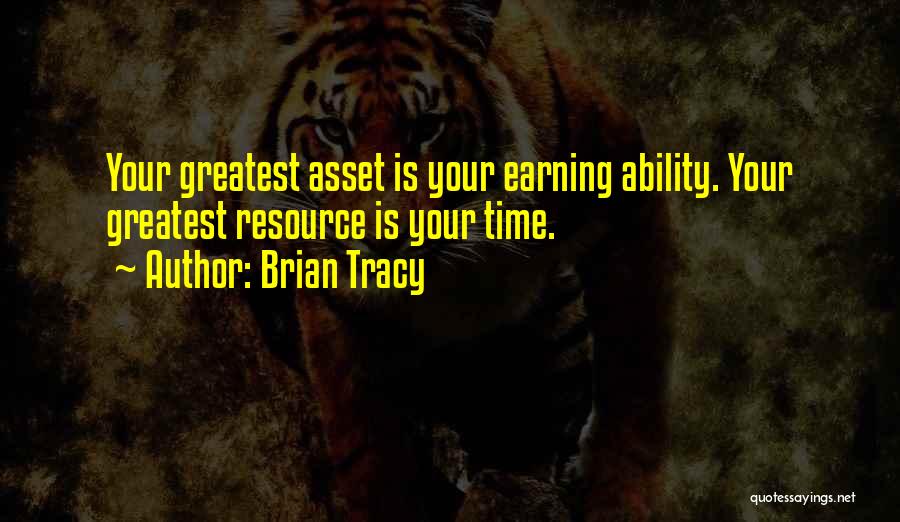 Brian Tracy Quotes: Your Greatest Asset Is Your Earning Ability. Your Greatest Resource Is Your Time.