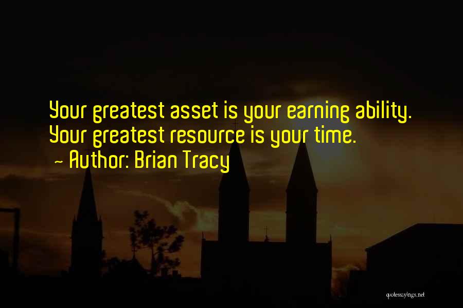 Brian Tracy Quotes: Your Greatest Asset Is Your Earning Ability. Your Greatest Resource Is Your Time.