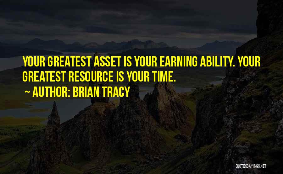 Brian Tracy Quotes: Your Greatest Asset Is Your Earning Ability. Your Greatest Resource Is Your Time.