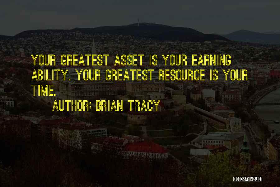 Brian Tracy Quotes: Your Greatest Asset Is Your Earning Ability. Your Greatest Resource Is Your Time.