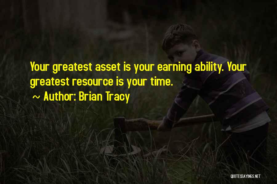 Brian Tracy Quotes: Your Greatest Asset Is Your Earning Ability. Your Greatest Resource Is Your Time.