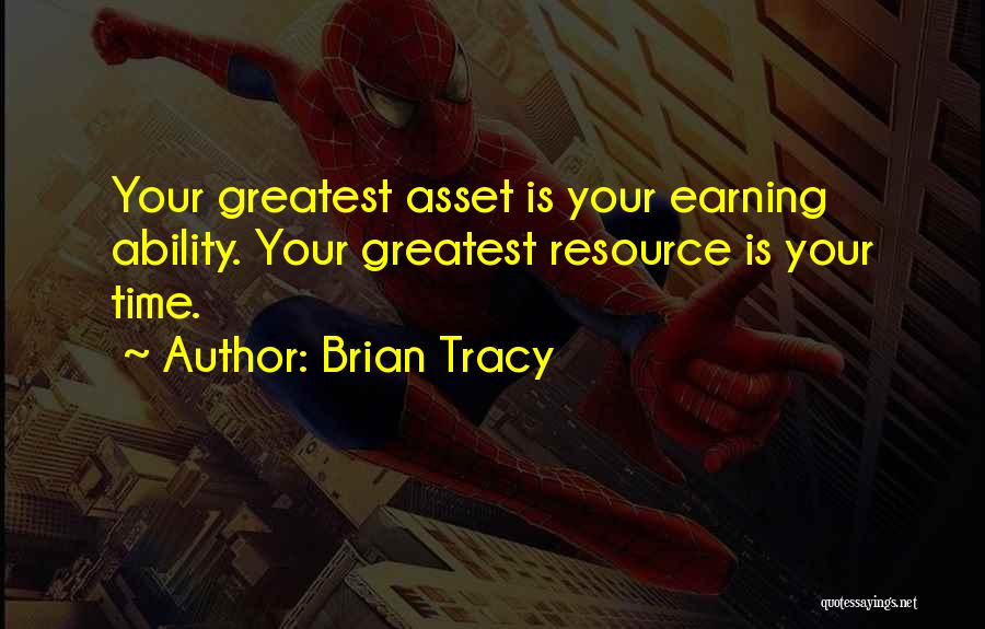 Brian Tracy Quotes: Your Greatest Asset Is Your Earning Ability. Your Greatest Resource Is Your Time.