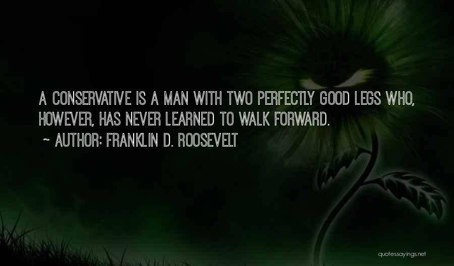 Franklin D. Roosevelt Quotes: A Conservative Is A Man With Two Perfectly Good Legs Who, However, Has Never Learned To Walk Forward.