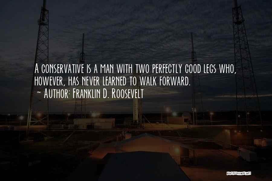 Franklin D. Roosevelt Quotes: A Conservative Is A Man With Two Perfectly Good Legs Who, However, Has Never Learned To Walk Forward.