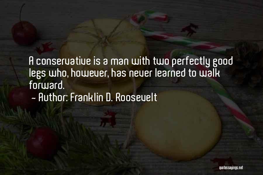 Franklin D. Roosevelt Quotes: A Conservative Is A Man With Two Perfectly Good Legs Who, However, Has Never Learned To Walk Forward.