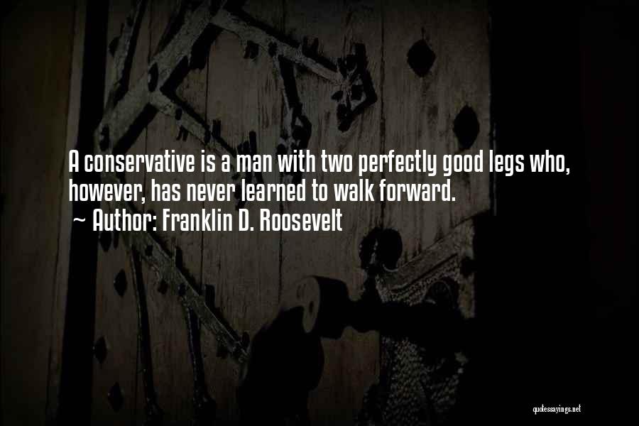 Franklin D. Roosevelt Quotes: A Conservative Is A Man With Two Perfectly Good Legs Who, However, Has Never Learned To Walk Forward.