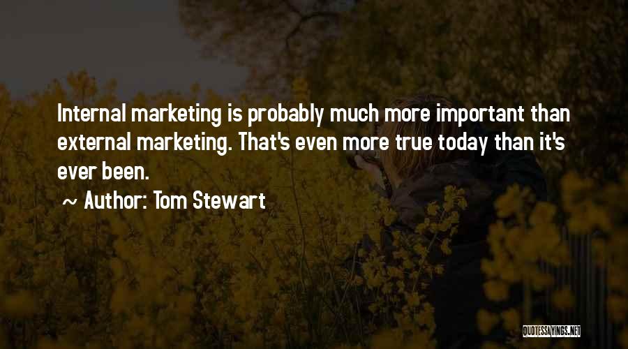 Tom Stewart Quotes: Internal Marketing Is Probably Much More Important Than External Marketing. That's Even More True Today Than It's Ever Been.