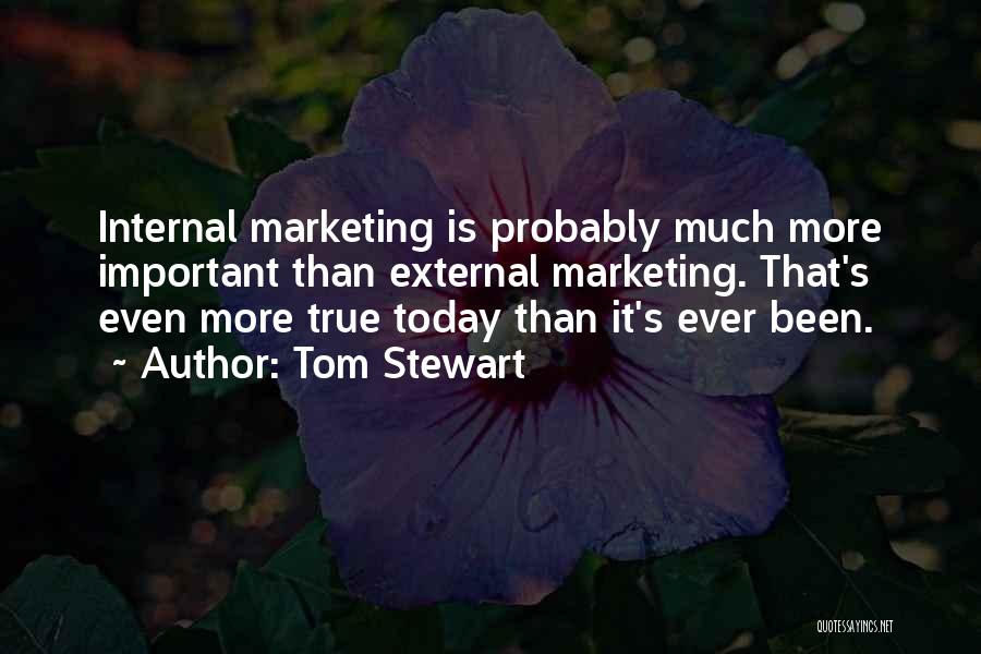 Tom Stewart Quotes: Internal Marketing Is Probably Much More Important Than External Marketing. That's Even More True Today Than It's Ever Been.