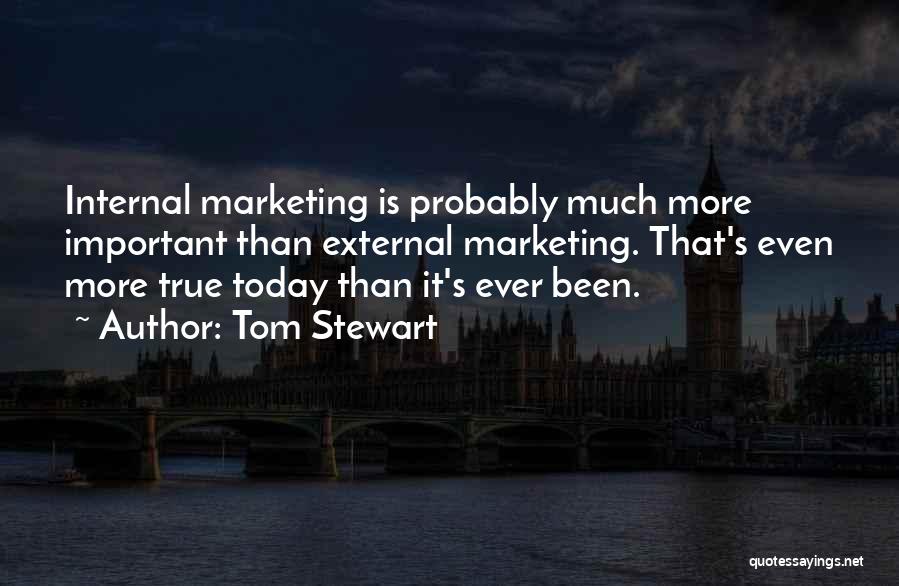 Tom Stewart Quotes: Internal Marketing Is Probably Much More Important Than External Marketing. That's Even More True Today Than It's Ever Been.