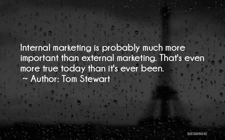 Tom Stewart Quotes: Internal Marketing Is Probably Much More Important Than External Marketing. That's Even More True Today Than It's Ever Been.