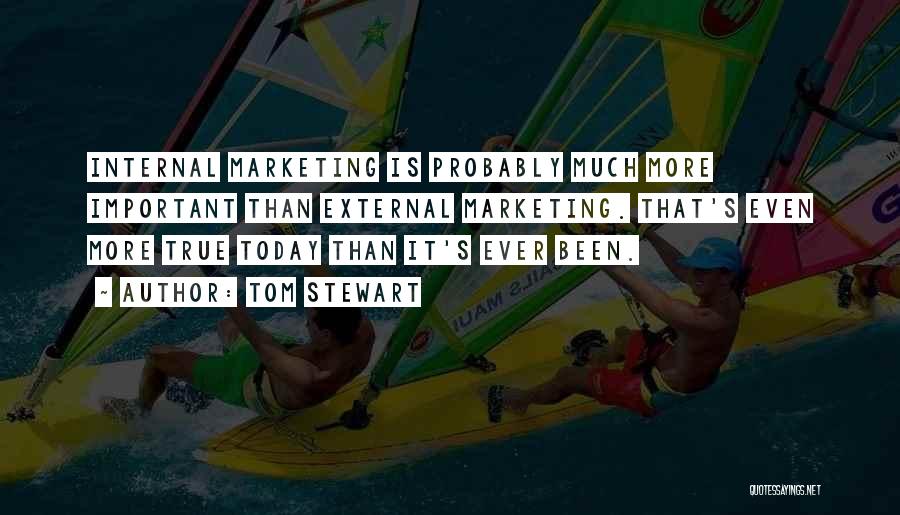 Tom Stewart Quotes: Internal Marketing Is Probably Much More Important Than External Marketing. That's Even More True Today Than It's Ever Been.