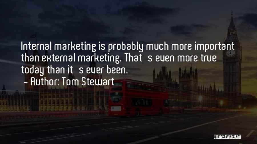 Tom Stewart Quotes: Internal Marketing Is Probably Much More Important Than External Marketing. That's Even More True Today Than It's Ever Been.