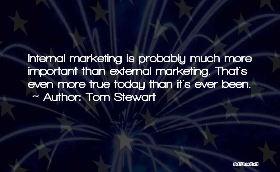 Tom Stewart Quotes: Internal Marketing Is Probably Much More Important Than External Marketing. That's Even More True Today Than It's Ever Been.