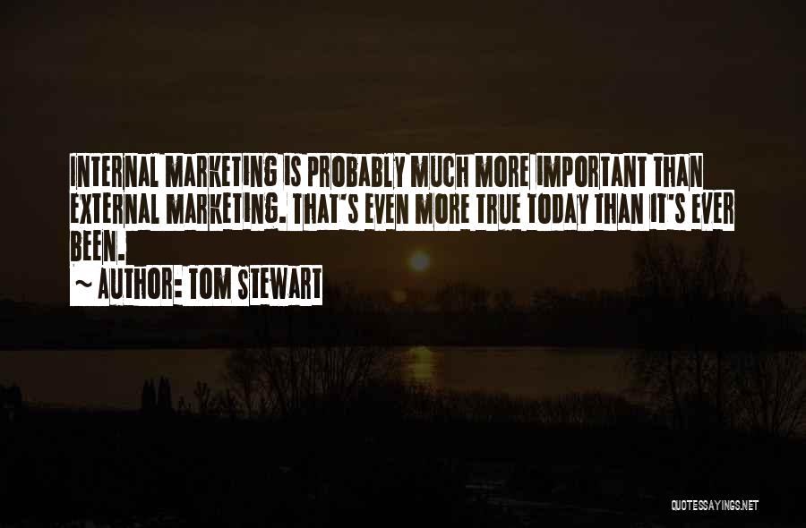 Tom Stewart Quotes: Internal Marketing Is Probably Much More Important Than External Marketing. That's Even More True Today Than It's Ever Been.