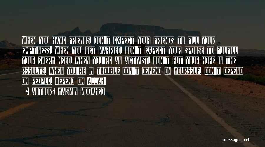 Yasmin Mogahed Quotes: When You Have Friends, Don't Expect Your Friends To Fill Your Emptiness. When You Get Married, Don't Expect Your Spouse