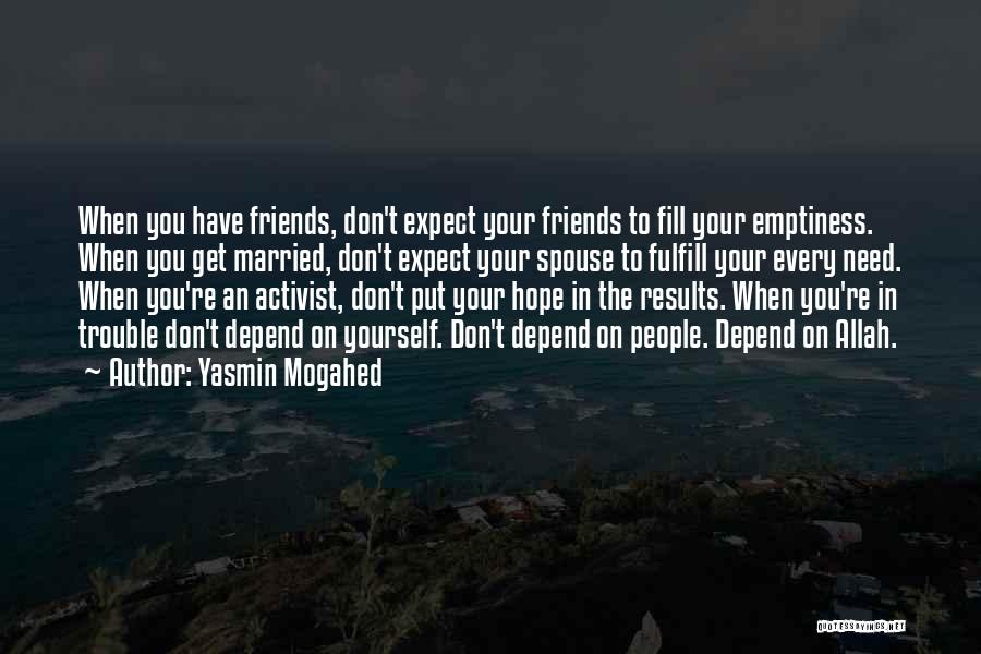 Yasmin Mogahed Quotes: When You Have Friends, Don't Expect Your Friends To Fill Your Emptiness. When You Get Married, Don't Expect Your Spouse