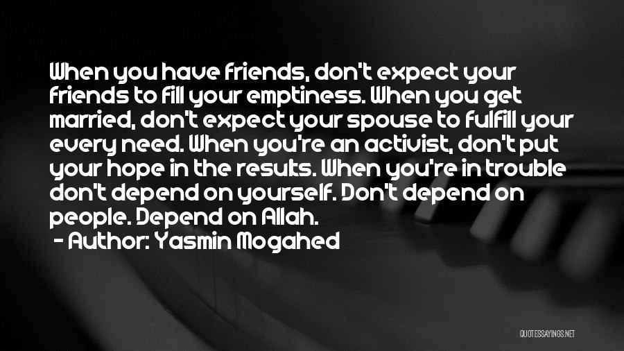 Yasmin Mogahed Quotes: When You Have Friends, Don't Expect Your Friends To Fill Your Emptiness. When You Get Married, Don't Expect Your Spouse