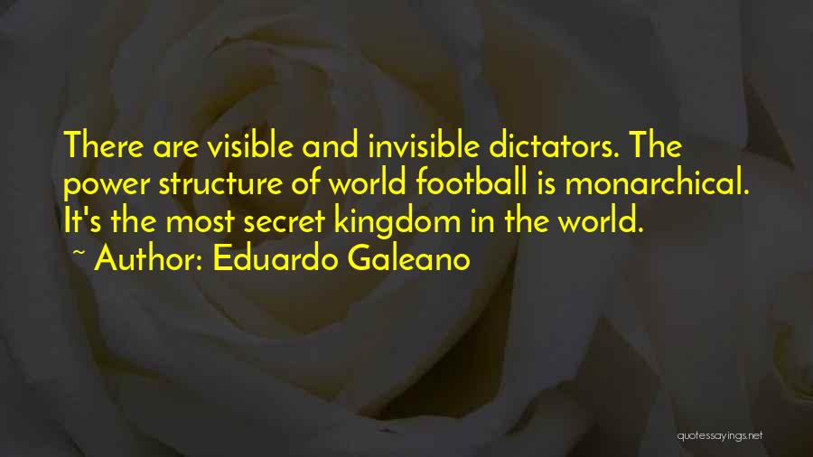 Eduardo Galeano Quotes: There Are Visible And Invisible Dictators. The Power Structure Of World Football Is Monarchical. It's The Most Secret Kingdom In