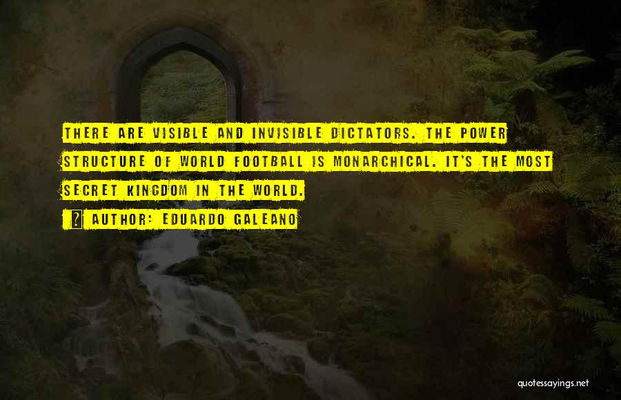 Eduardo Galeano Quotes: There Are Visible And Invisible Dictators. The Power Structure Of World Football Is Monarchical. It's The Most Secret Kingdom In