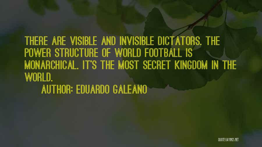 Eduardo Galeano Quotes: There Are Visible And Invisible Dictators. The Power Structure Of World Football Is Monarchical. It's The Most Secret Kingdom In