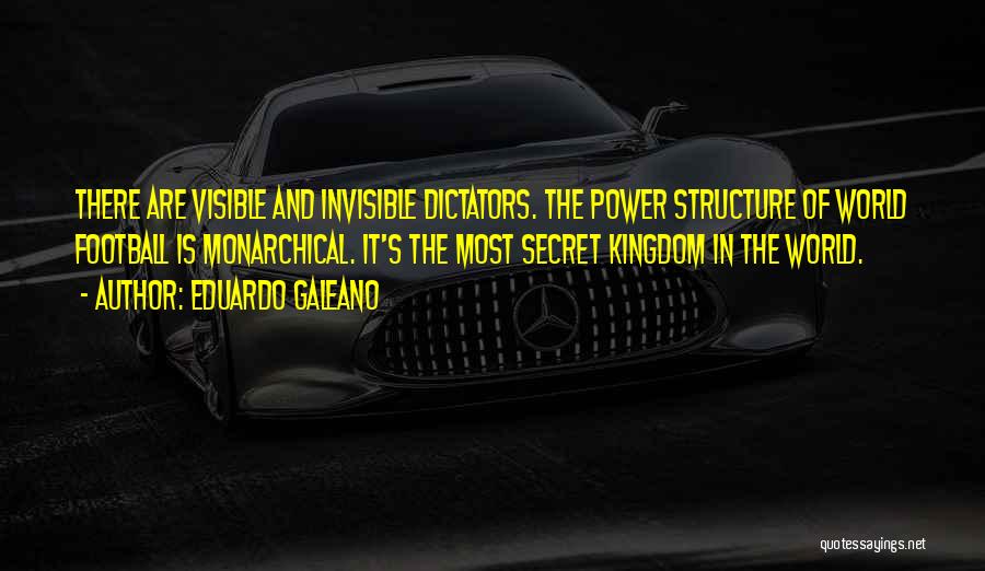 Eduardo Galeano Quotes: There Are Visible And Invisible Dictators. The Power Structure Of World Football Is Monarchical. It's The Most Secret Kingdom In