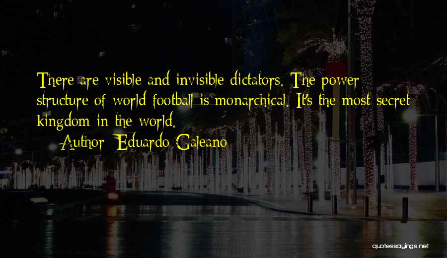 Eduardo Galeano Quotes: There Are Visible And Invisible Dictators. The Power Structure Of World Football Is Monarchical. It's The Most Secret Kingdom In