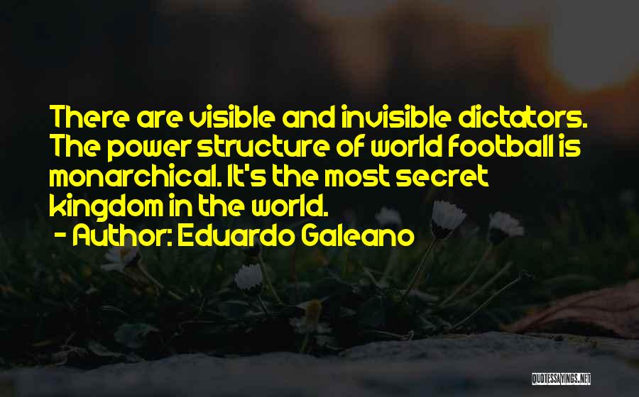 Eduardo Galeano Quotes: There Are Visible And Invisible Dictators. The Power Structure Of World Football Is Monarchical. It's The Most Secret Kingdom In