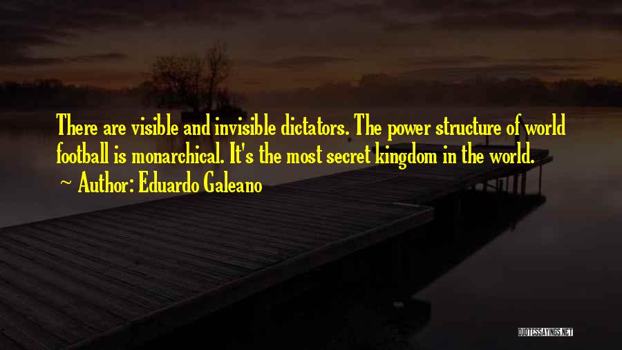 Eduardo Galeano Quotes: There Are Visible And Invisible Dictators. The Power Structure Of World Football Is Monarchical. It's The Most Secret Kingdom In