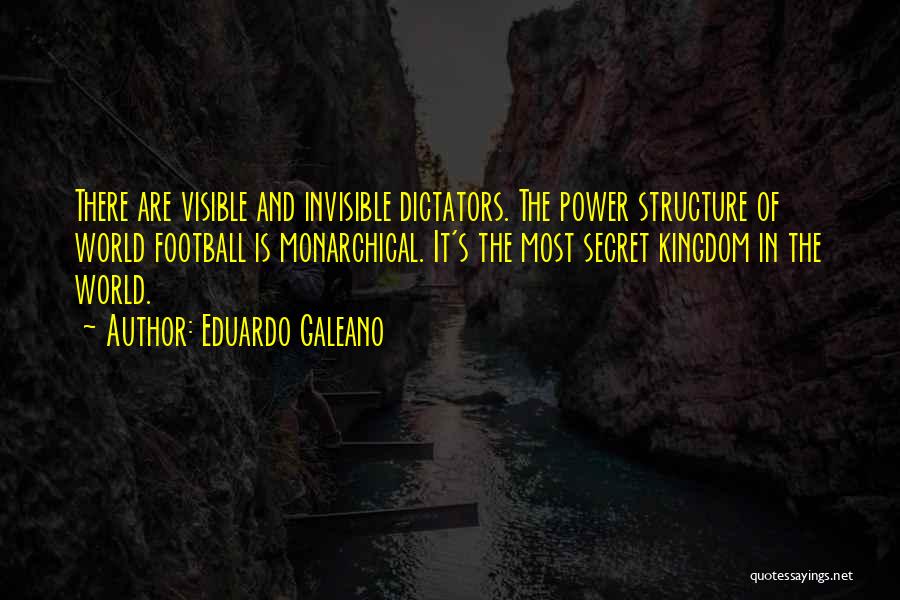Eduardo Galeano Quotes: There Are Visible And Invisible Dictators. The Power Structure Of World Football Is Monarchical. It's The Most Secret Kingdom In