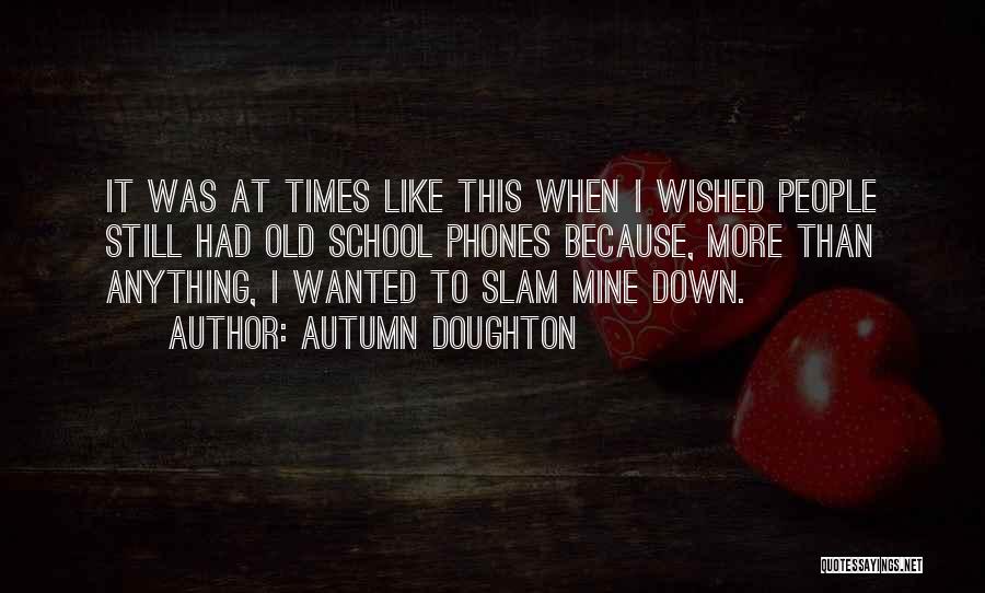 Autumn Doughton Quotes: It Was At Times Like This When I Wished People Still Had Old School Phones Because, More Than Anything, I
