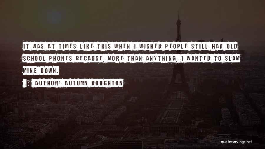 Autumn Doughton Quotes: It Was At Times Like This When I Wished People Still Had Old School Phones Because, More Than Anything, I