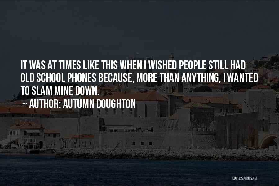 Autumn Doughton Quotes: It Was At Times Like This When I Wished People Still Had Old School Phones Because, More Than Anything, I