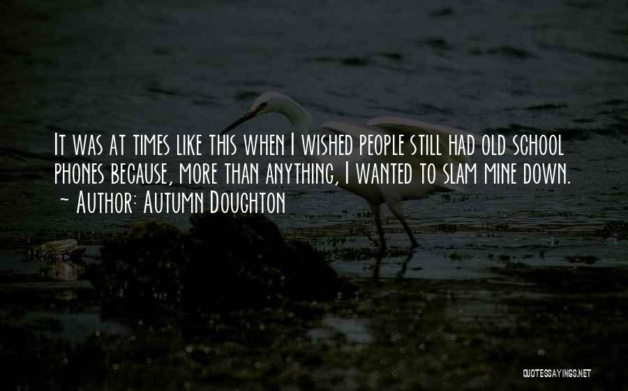 Autumn Doughton Quotes: It Was At Times Like This When I Wished People Still Had Old School Phones Because, More Than Anything, I