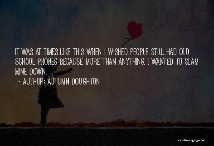 Autumn Doughton Quotes: It Was At Times Like This When I Wished People Still Had Old School Phones Because, More Than Anything, I