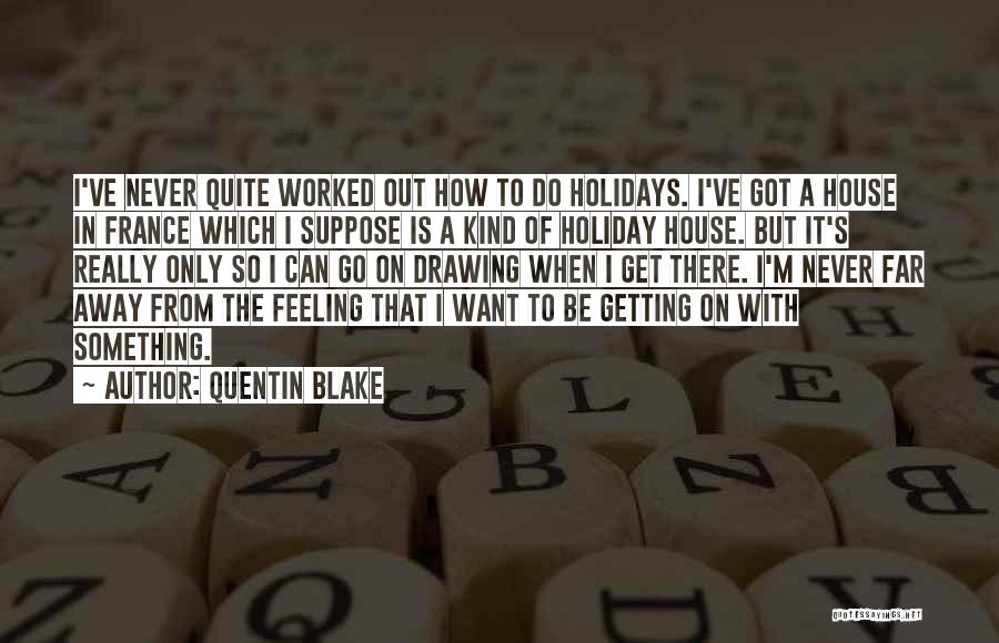 Quentin Blake Quotes: I've Never Quite Worked Out How To Do Holidays. I've Got A House In France Which I Suppose Is A