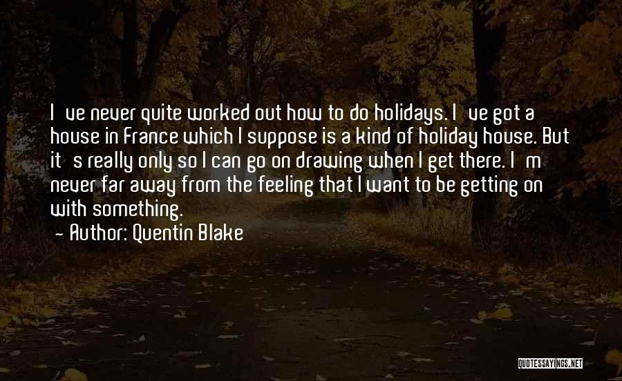 Quentin Blake Quotes: I've Never Quite Worked Out How To Do Holidays. I've Got A House In France Which I Suppose Is A