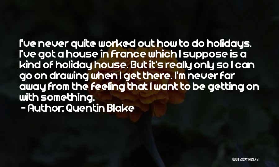 Quentin Blake Quotes: I've Never Quite Worked Out How To Do Holidays. I've Got A House In France Which I Suppose Is A