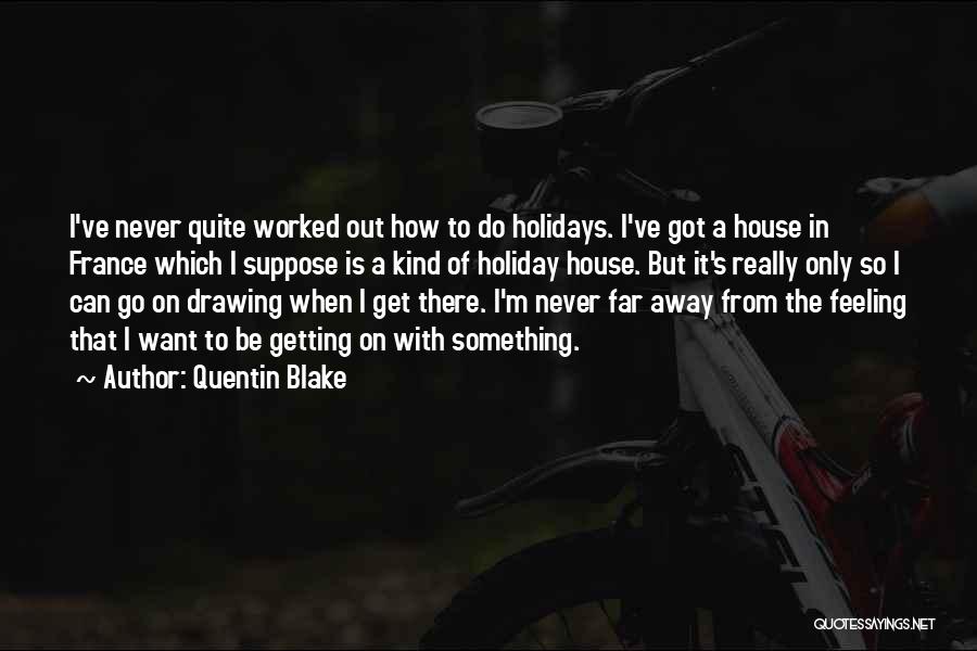 Quentin Blake Quotes: I've Never Quite Worked Out How To Do Holidays. I've Got A House In France Which I Suppose Is A