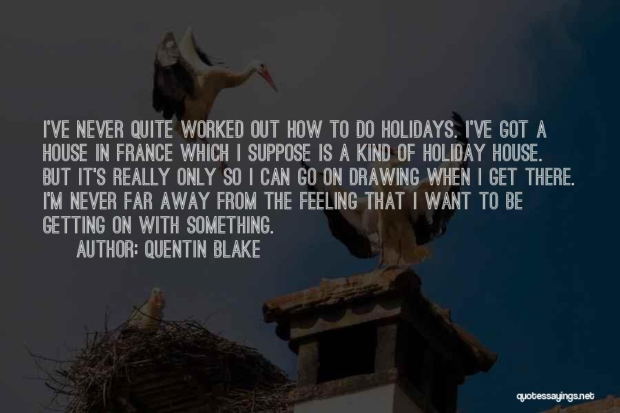 Quentin Blake Quotes: I've Never Quite Worked Out How To Do Holidays. I've Got A House In France Which I Suppose Is A