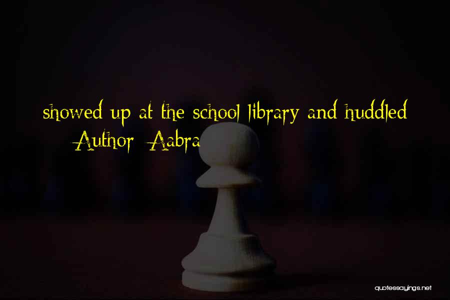 Aabra Quotes: Showed Up At The School Library And Huddled