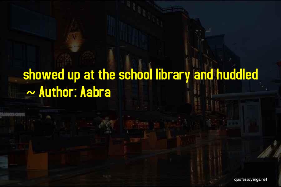 Aabra Quotes: Showed Up At The School Library And Huddled