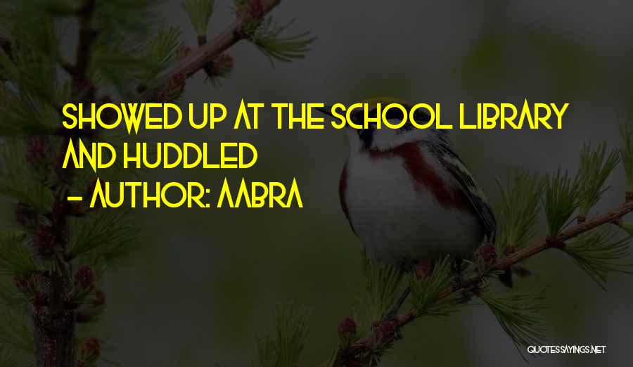 Aabra Quotes: Showed Up At The School Library And Huddled