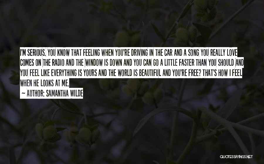 Samantha Wilde Quotes: I'm Serious. You Know That Feeling When You're Driving In The Car And A Song You Really Love Comes On