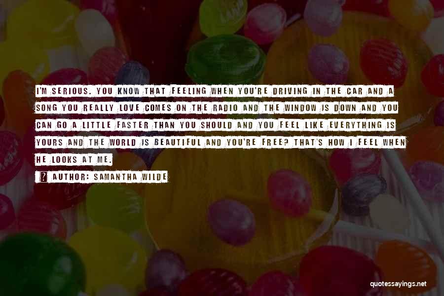 Samantha Wilde Quotes: I'm Serious. You Know That Feeling When You're Driving In The Car And A Song You Really Love Comes On